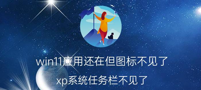 win11应用还在但图标不见了 xp系统任务栏不见了,但是有桌面图标？